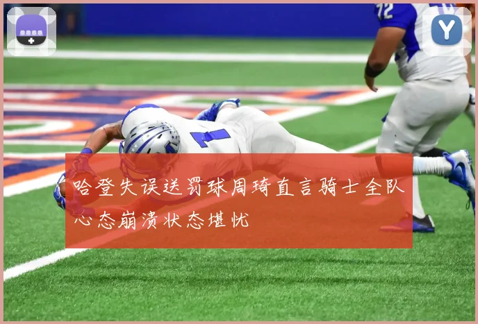 哈登失误送罚球周琦直言骑士全队心态崩溃状态堪忧