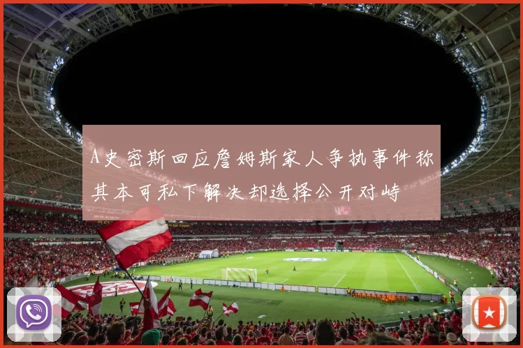 A史密斯回应詹姆斯家人争执事件称其本可私下解决却选择公开对峙