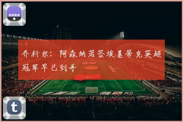 乔科尔：阿森纳若签埃基蒂克英超冠军早已到手