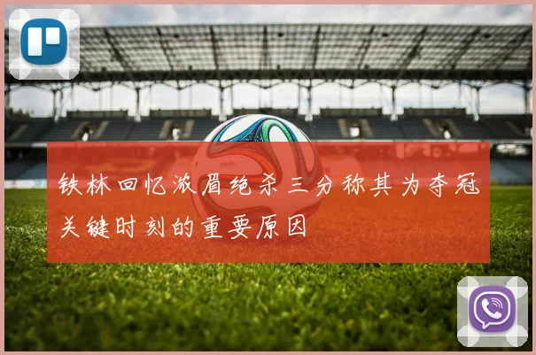 铁林回忆浓眉绝杀三分称其为夺冠关键时刻的重要原因