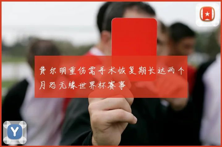 费尔明重伤需手术恢复期长达两个月恐无缘世界杯赛事