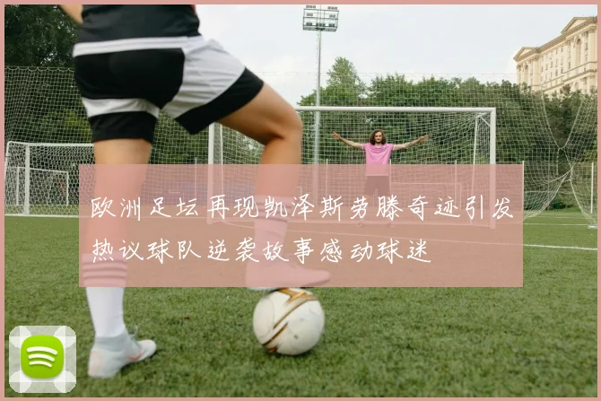 欧洲足坛再现凯泽斯劳滕奇迹引发热议球队逆袭故事感动球迷