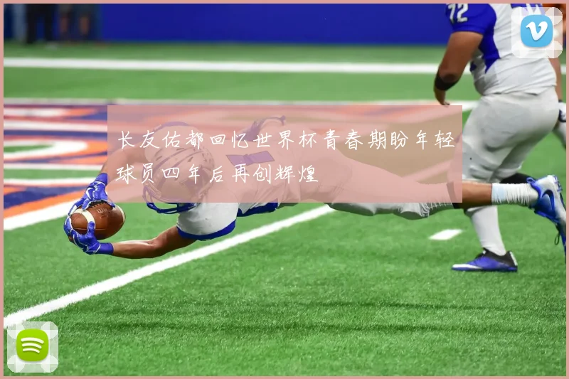 长友佑都回忆世界杯青春期盼年轻球员四年后再创辉煌
