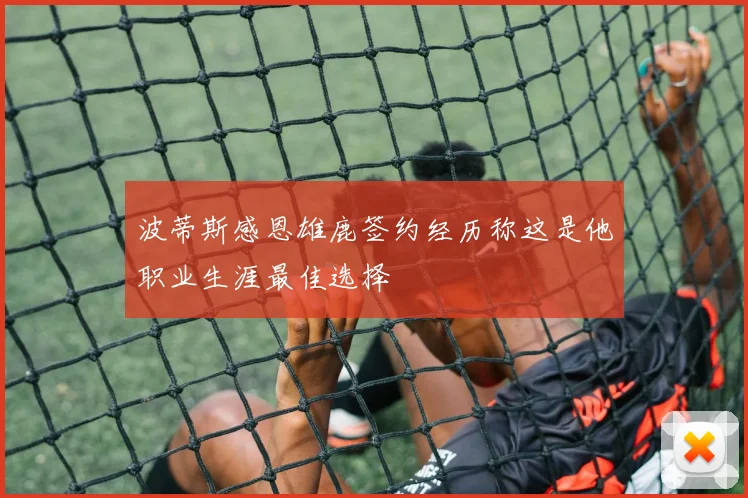 波蒂斯感恩雄鹿签约经历称这是他职业生涯最佳选择