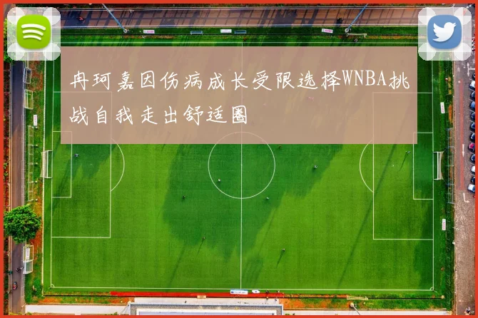 冉珂嘉因伤病成长受限选择WNBA挑战自我走出舒适圈