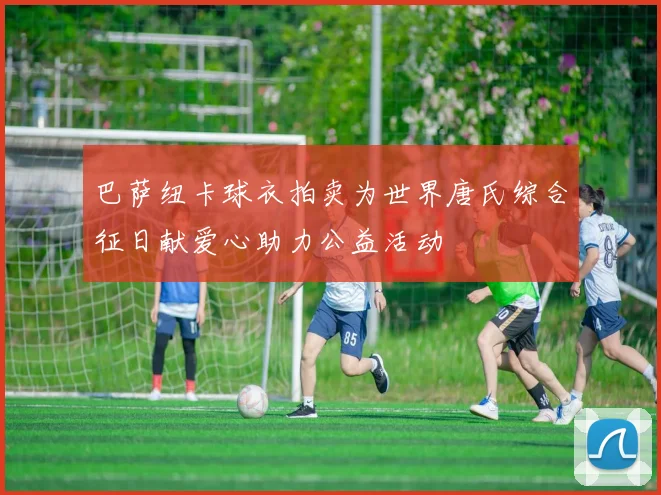 巴萨纽卡球衣拍卖为世界唐氏综合征日献爱心助力公益活动