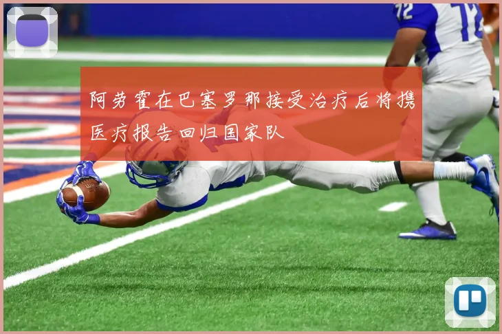 阿劳霍在巴塞罗那接受治疗后将携医疗报告回归国家队