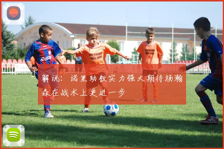 解说：诺里助教实力强大期待杨瀚森在战术上更进一步