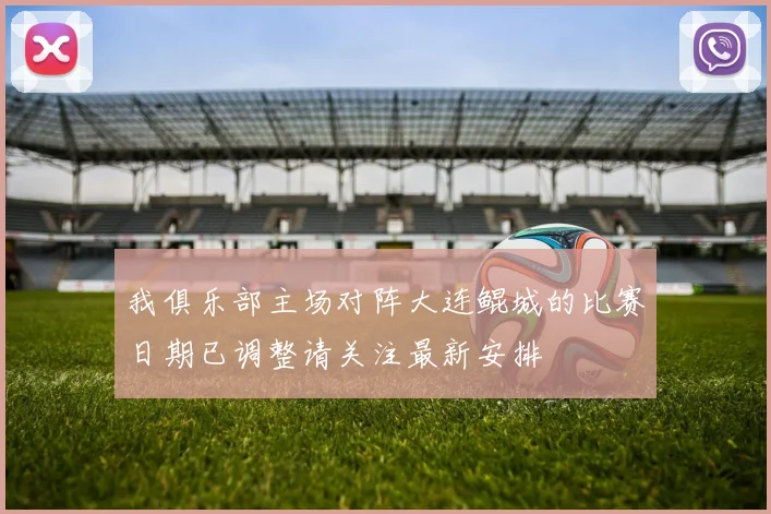 我俱乐部主场对阵大连鲲城的比赛日期已调整请关注最新安排