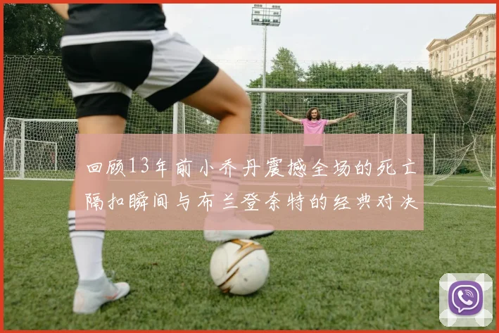 回顾13年前小乔丹震撼全场的死亡隔扣瞬间与布兰登奈特的经典对决
