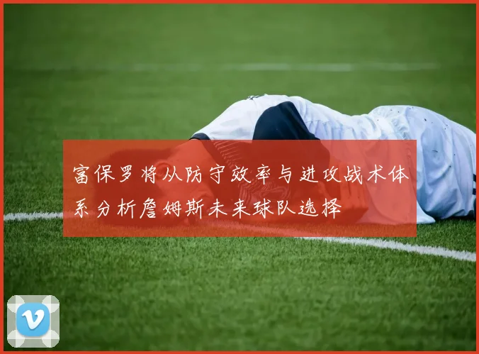 富保罗将从防守效率与进攻战术体系分析詹姆斯未来球队选择