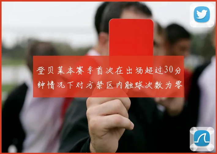 登贝莱本赛季首次在出场超过30分钟情况下对方禁区内触球次数为零