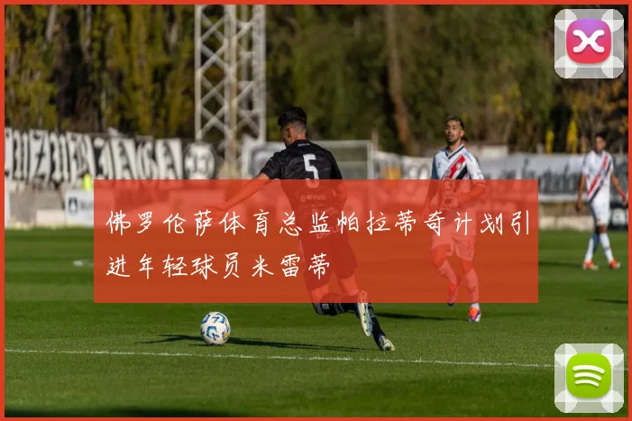 佛罗伦萨体育总监帕拉蒂奇计划引进年轻球员米雷蒂